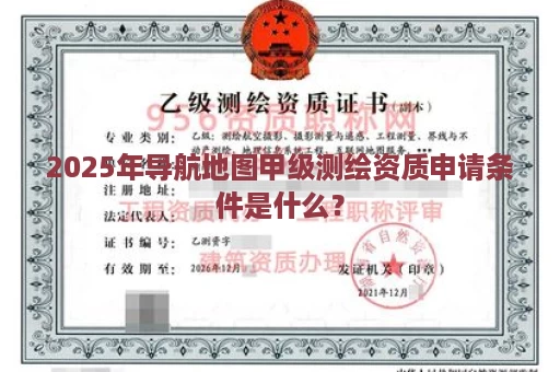 2025年导航地图甲级测绘资质申请条件是什么？