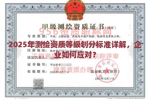 2025年测绘资质等级划分标准详解，企业如何应对？