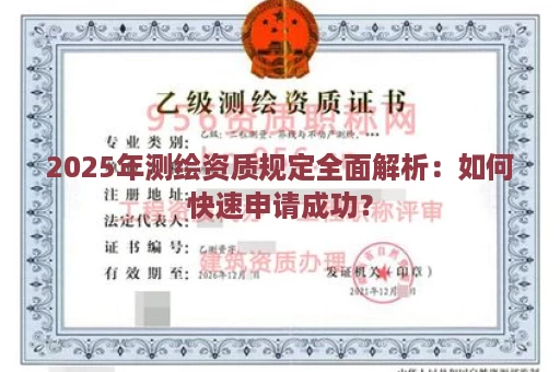 2025年测绘资质规定全面解析：如何快速申请成功？