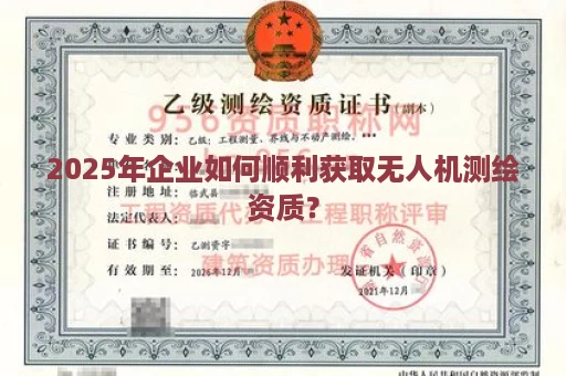 2025年企业如何顺利获取无人机测绘资质？