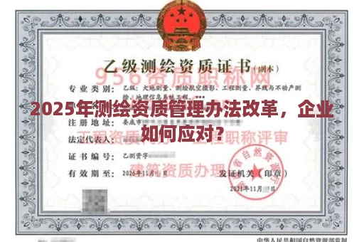 2025年测绘资质管理办法改革，企业如何应对？