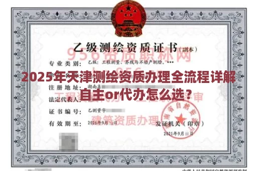 2025年天津测绘资质办理全流程详解，自主or代办怎么选？