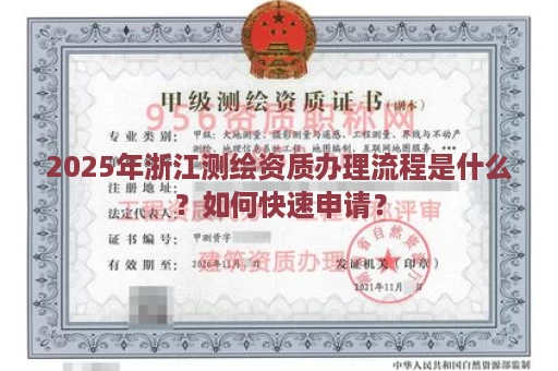 2025年浙江测绘资质办理流程是什么？如何快速申请？