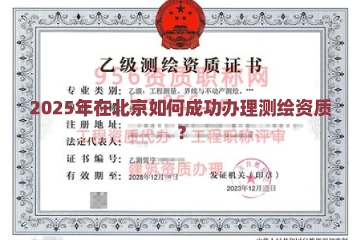 2025年在北京如何成功办理测绘资质？