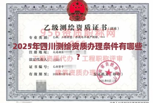 2025年四川测绘资质办理条件有哪些？