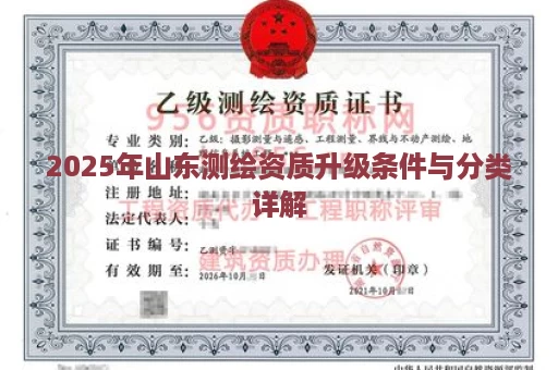 2025年山东测绘资质升级条件与分类详解