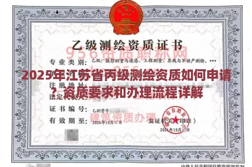 2025年江苏省丙级测绘资质如何申请？资质要求和办理流程详解