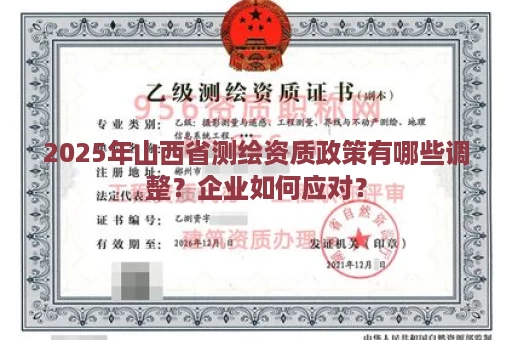 2025年山西省测绘资质政策有哪些调整？企业如何应对？