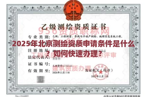 2025年北京测绘资质申请条件是什么？如何快速办理？