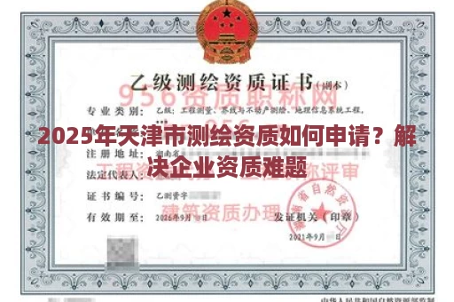 2025年天津市测绘资质如何申请？解决企业资质难题
