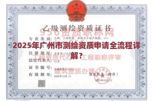 2025年广州市测绘资质申请全流程详解？