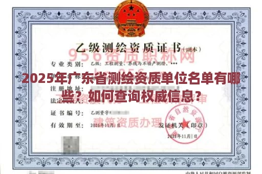2025年广东省测绘资质单位名单有哪些？如何查询权威信息？