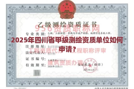 2025年四川省甲级测绘资质单位如何申请？