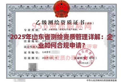 2025年山东省测绘资质管理详解：企业如何合规申请？