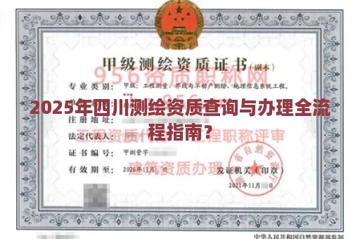 2025年四川测绘资质查询与办理全流程指南？