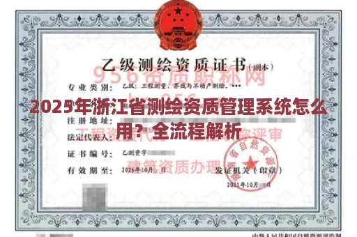 2025年浙江省测绘资质管理系统怎么用？全流程解析