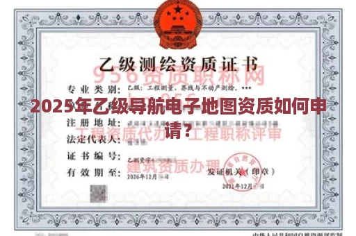 2025年乙级导航电子地图资质如何申请？