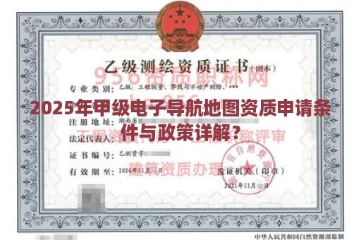 2025年甲级电子导航地图资质申请条件与政策详解？