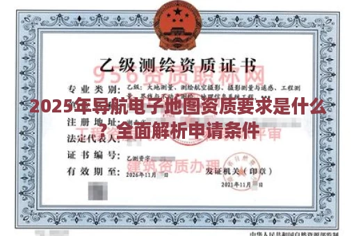 2025年导航电子地图资质要求是什么？全面解析申请条件