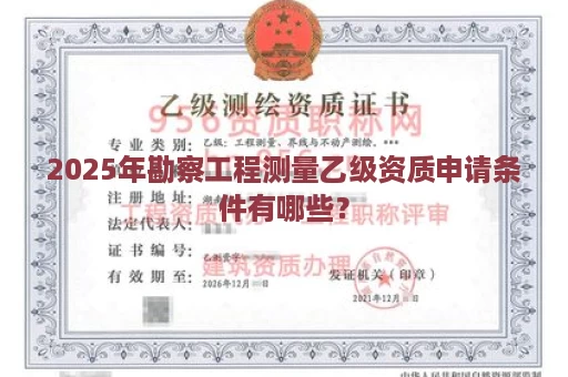 2025年勘察工程测量乙级资质申请条件有哪些？