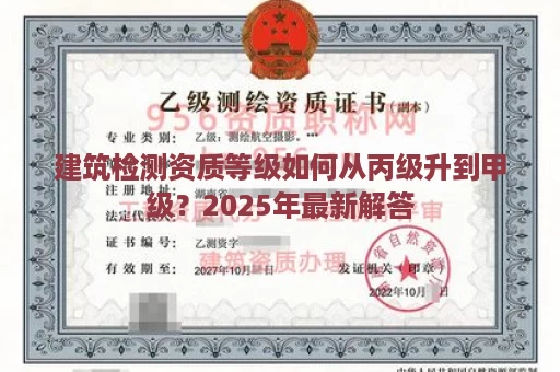 建筑检测资质等级如何从丙级升到甲级？2025年最新解答