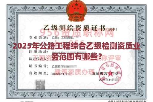 2025年公路工程综合乙级检测资质业务范围有哪些？