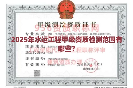 2025年水运工程甲级资质检测范围有哪些？