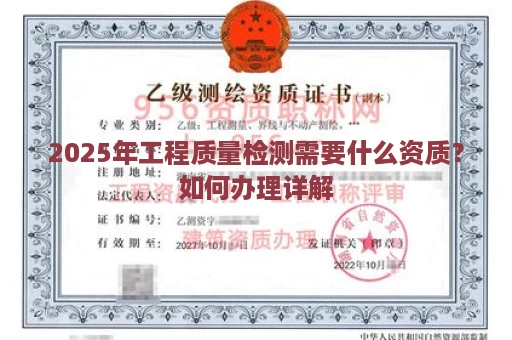 2025年工程质量检测需要什么资质？如何办理详解