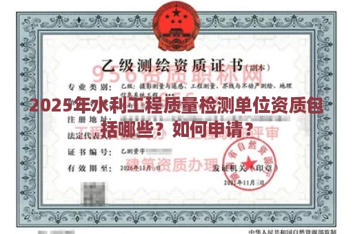 2025年水利工程质量检测单位资质包括哪些？如何申请？