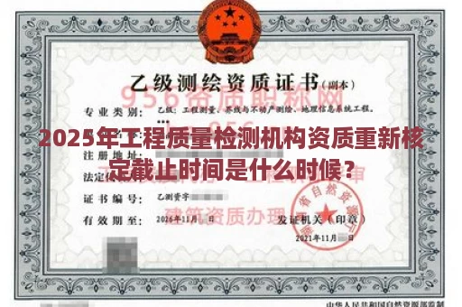 2025年工程质量检测机构资质重新核定截止时间是什么时候？
