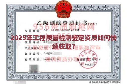 2025年工程质量检测鉴定资质如何快速获取？