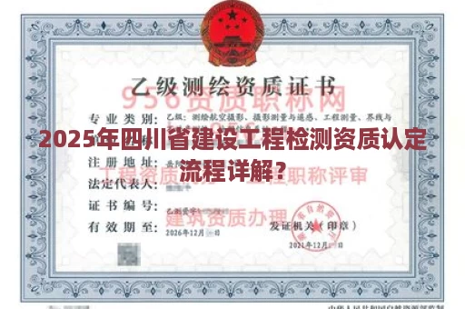 2025年四川省建设工程检测资质认定流程详解？