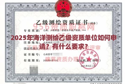 2025年海洋测绘乙级资质单位如何申请？有什么要求？