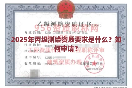 2025年丙级测绘资质要求是什么？如何申请？