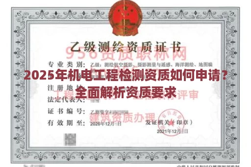 2025年机电工程检测资质如何申请？全面解析资质要求