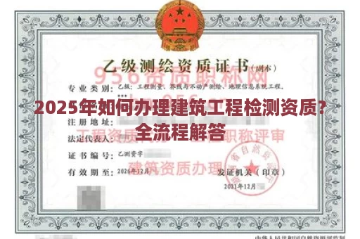 2025年如何办理建筑工程检测资质？全流程解答