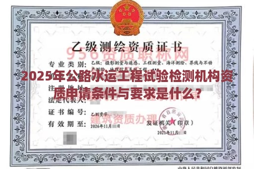 2025年公路水运工程试验检测机构资质申请条件与要求是什么？