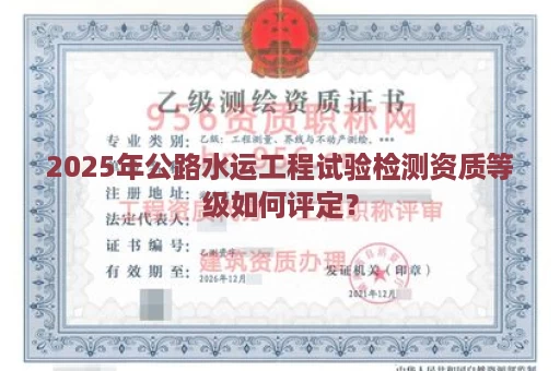2025年公路水运工程试验检测资质等级如何评定？