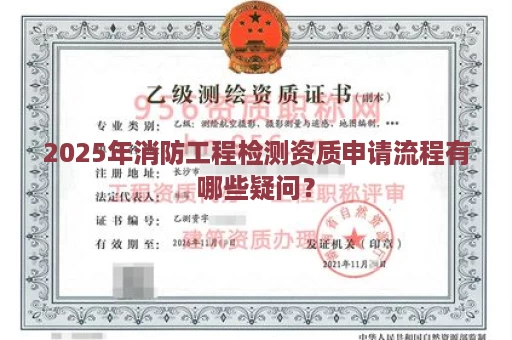 2025年消防工程检测资质申请流程有哪些疑问？
