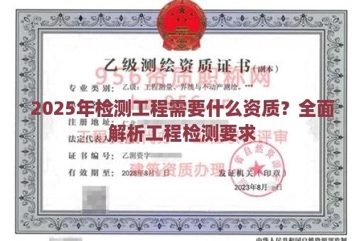 2025年检测工程需要什么资质？全面解析工程检测要求