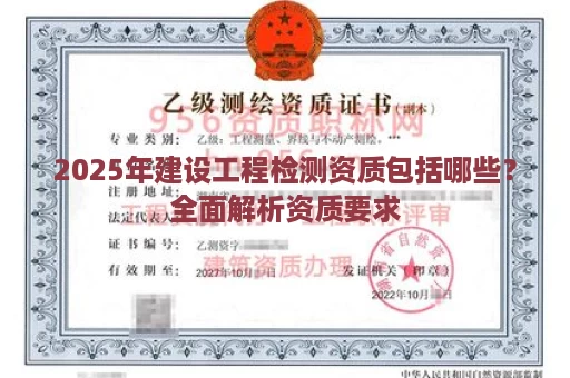 2025年建设工程检测资质包括哪些？全面解析资质要求