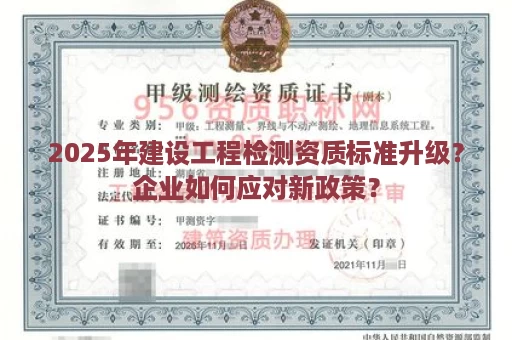 2025年建设工程检测资质标准升级？企业如何应对新政策？