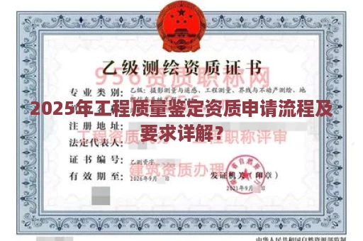 2025年工程质量鉴定资质申请流程及要求详解？