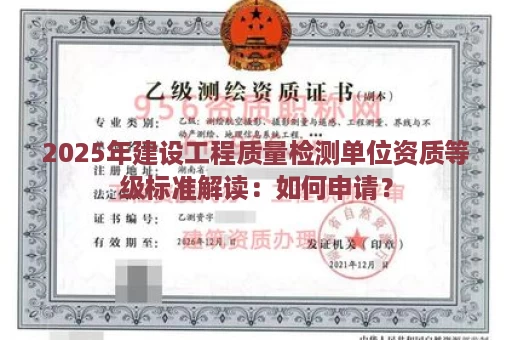 2025年建设工程质量检测单位资质等级标准解读：如何申请？