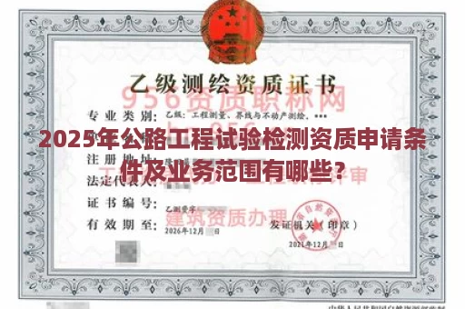 2025年公路工程试验检测资质申请条件及业务范围有哪些？