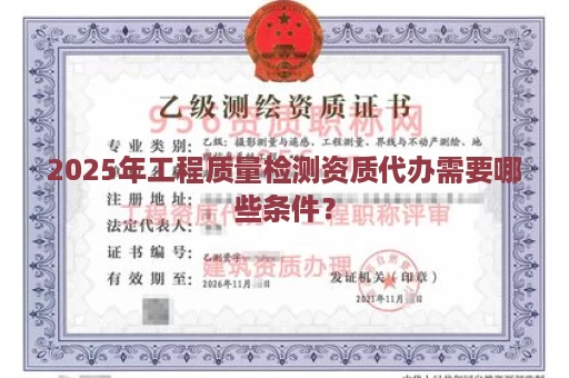 2025年工程质量检测资质代办需要哪些条件？
