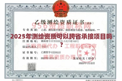 2025年测绘资质可以跨省承接项目吗？