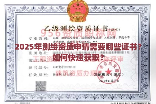 2025年测绘资质申请需要哪些证书？如何快速获取？