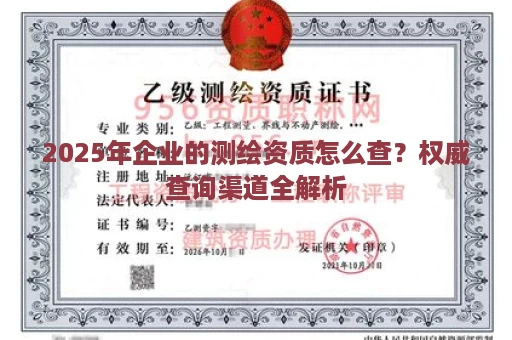 2025年企业的测绘资质怎么查？权威查询渠道全解析