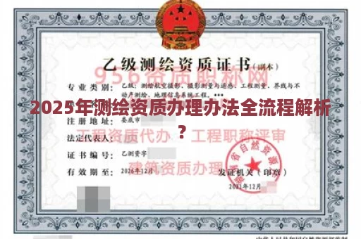 2025年测绘资质办理办法全流程解析？